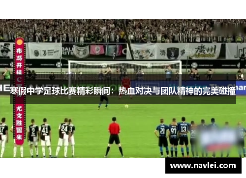 寒假中学足球比赛精彩瞬间：热血对决与团队精神的完美碰撞