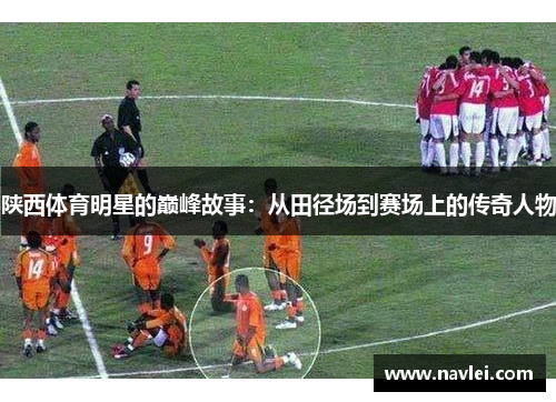 陕西体育明星的巅峰故事：从田径场到赛场上的传奇人物