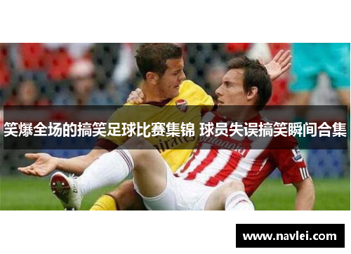 笑爆全场的搞笑足球比赛集锦 球员失误搞笑瞬间合集