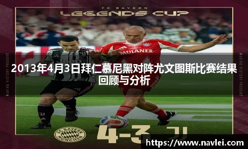 2013年4月3日拜仁慕尼黑对阵尤文图斯比赛结果回顾与分析